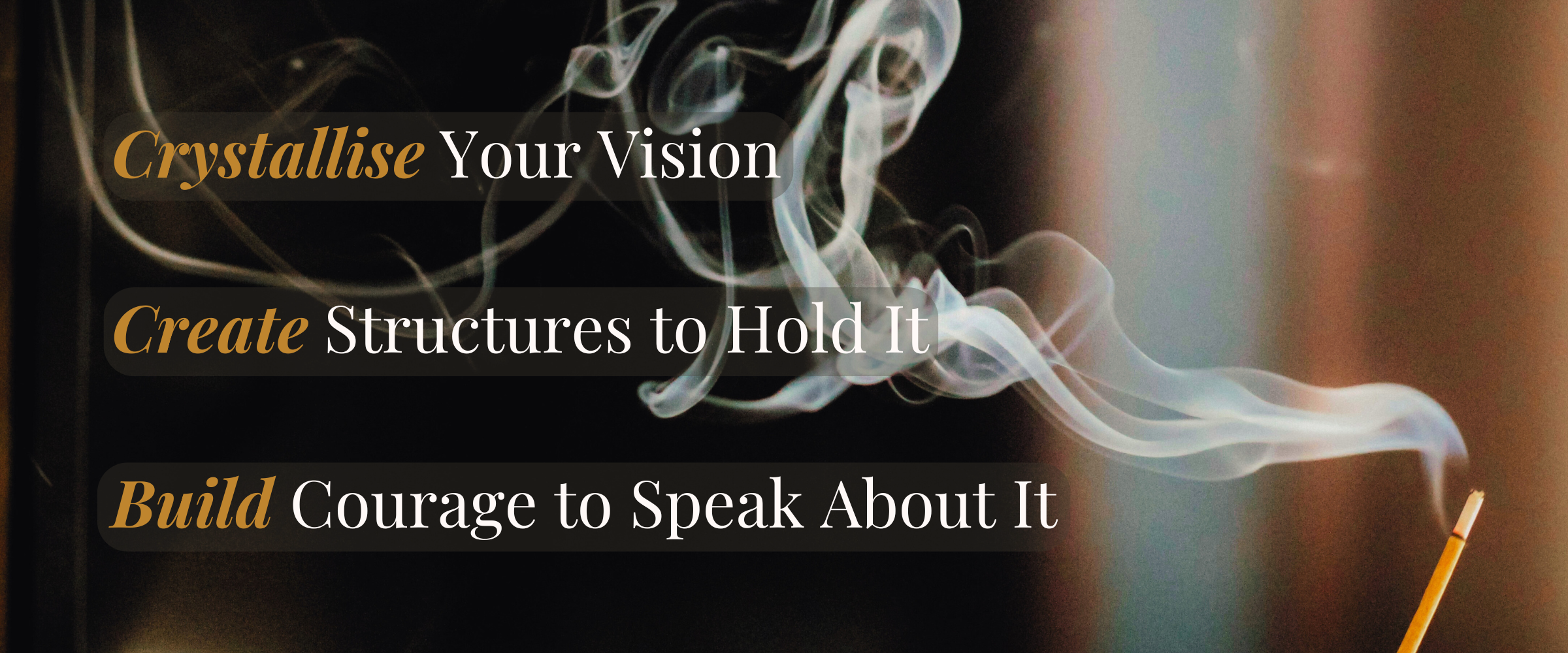 The Return Image - Middle Page Image of smoke curling into the air from an incence stick. Over the image are the words: Crystallise Your Vision, Create Structures to Hold It, Build Courage to Speak about it.