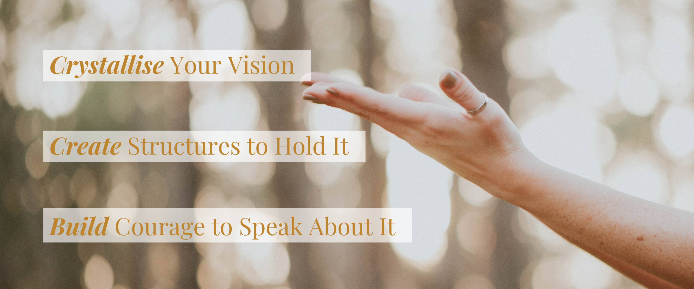 The Return Images(7) Image of a woman's hand outreached. The words over the image are: Crystallise Your Vision. Create Structures to Hold It. Build Courage to Speak About It.